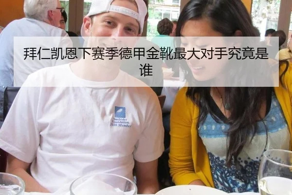 拜仁凯恩下赛季德甲金靴最大对手究竟是谁